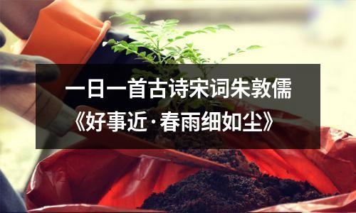 一日一首古诗宋词朱敦儒《好事近·春雨细如尘》