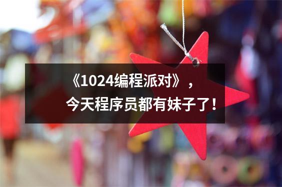 《1024编程派对》,今天程序员都有妹子了!