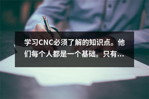 学习CNC必须了解的知识点。他们每个人都是一个基础。只有当你理解了它们之后你才能开始。