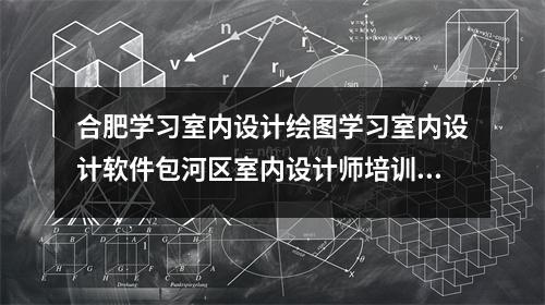 合肥学习室内设计绘图学习室内设计软件包河区室内设计师培训班
