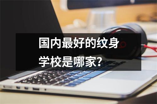国内最好的纹身学校是哪家?