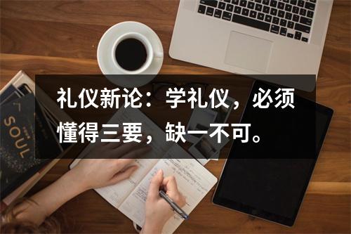 礼仪新论:学礼仪,必须懂得三要,缺一不可。
