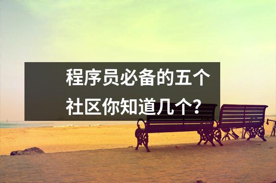 程序员必备的五个社区你知道几个?