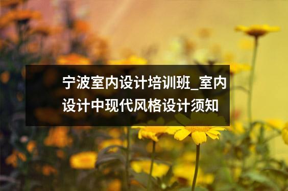 宁波室内设计培训班_室内设计中现代风格设计须知