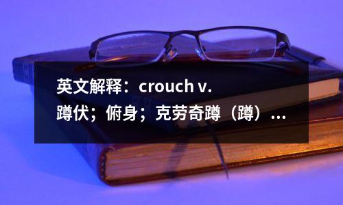 英文解释:crouch v. 蹲伏;俯身;克劳奇蹲(蹲)姿势