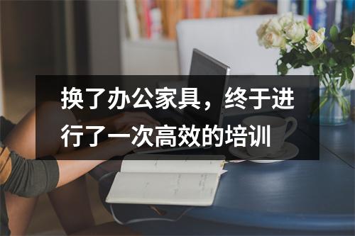 换了办公家具,终于进行了一次高效的培训