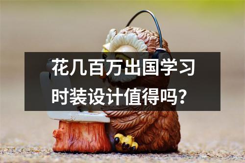 花几百万出国学习时装设计值得吗?