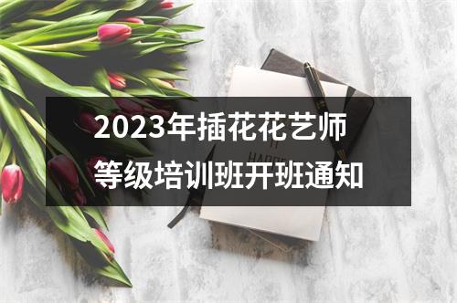 2023年插花花艺师等级培训班开班通知