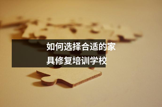 如何选择合适的家具修复培训学校