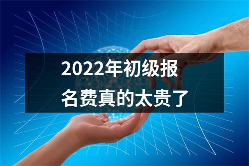 2022年初级报名费真的太贵了