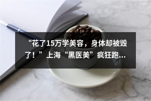 “花了15万学美容,身体却被毁了!”上海“黑医美”疯狂跑课,小酒店里做针灸、做手术