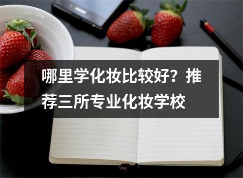 哪里学化妆比较好?推荐三所专业化妆学校