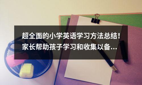 超全面的小学英语学习方法总结!家长帮助孩子学习和收集以备将来学习