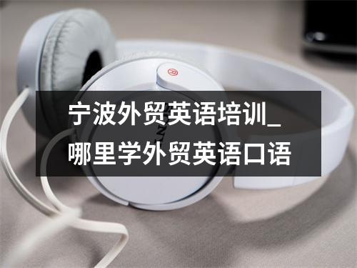 宁波外贸英语培训_哪里学外贸英语口语