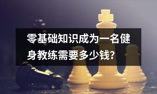 零基础知识成为一名健身教练需要多少钱?