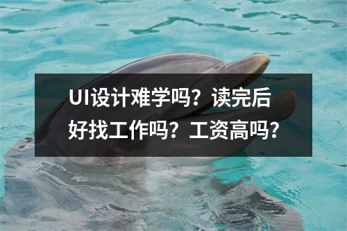 UI设计难学吗?读完后好找工作吗?工资高吗?