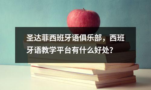圣达菲西班牙语俱乐部,西班牙语教学平台有什么好处?