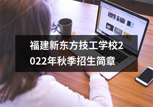 福建新东方技工学校2022年秋季招生简章