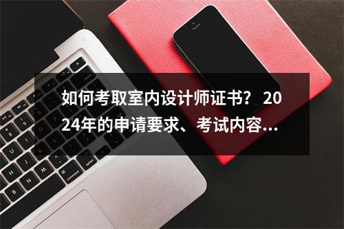 如何考取室内设计师证书? 2024年的申请要求、考试内容、含金量是什么?