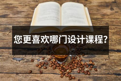 您更喜欢哪门设计课程?