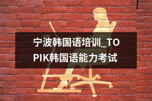 宁波韩国语培训_TOPIK韩国语能力考试