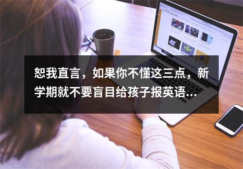 恕我直言,如果你不懂这三点,新学期就不要盲目给孩子报英语班。