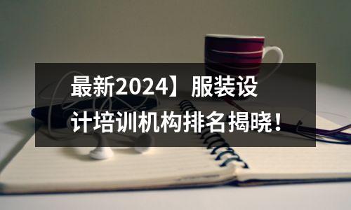 最新2024】服装设计培训机构排名揭晓!