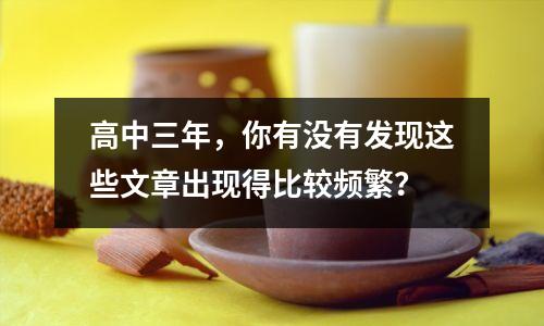 高中三年,你有没有发现这些文章出现得比较频繁?