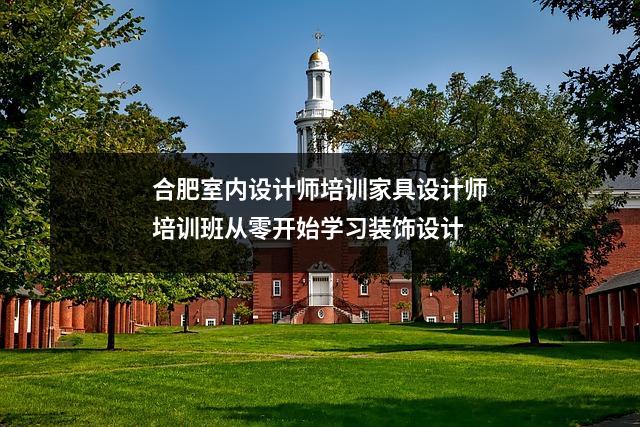 合肥室内设计师培训家具设计师培训班从零开始学习装饰设计