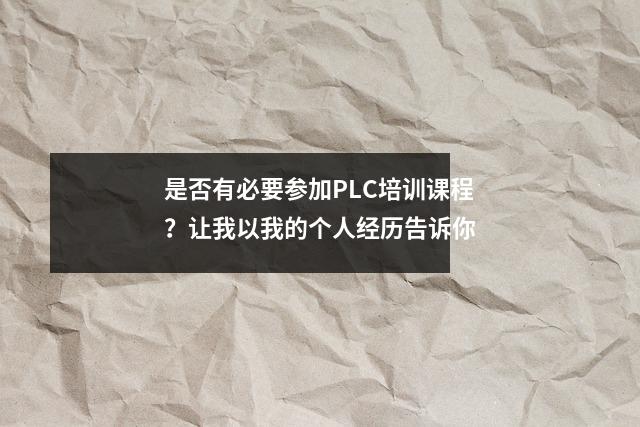 是否有必要参加PLC培训课程?让我以我的个人经历告诉你