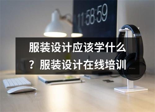 服装设计应该学什么?服装设计在线培训
