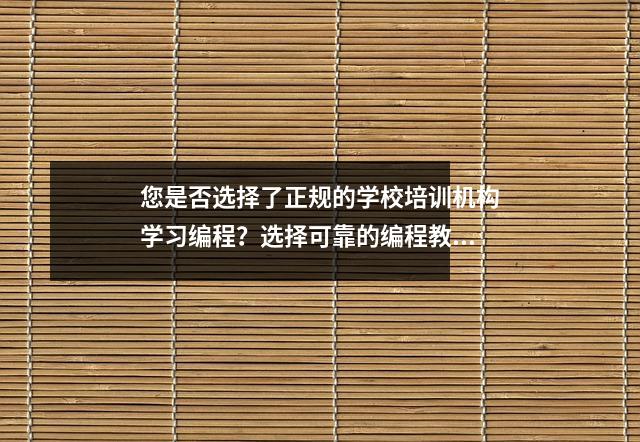 您是否选择了正规的学校培训机构学习编程?选择可靠的编程教育机构