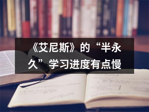 《艾尼斯》的“半永久”学习进度有点慢