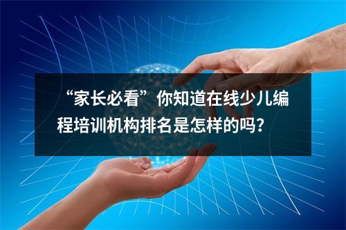 “家长必看”你知道在线少儿编程培训机构排名是怎样的吗?