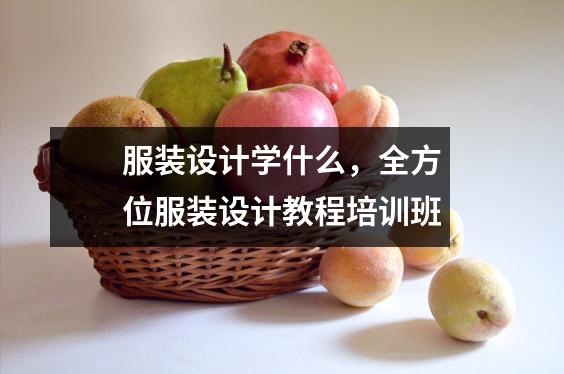 服装设计学什么,全方位服装设计教程培训班