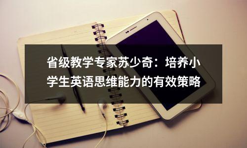 省级教学专家苏少奇:培养小学生英语思维能力的有效策略