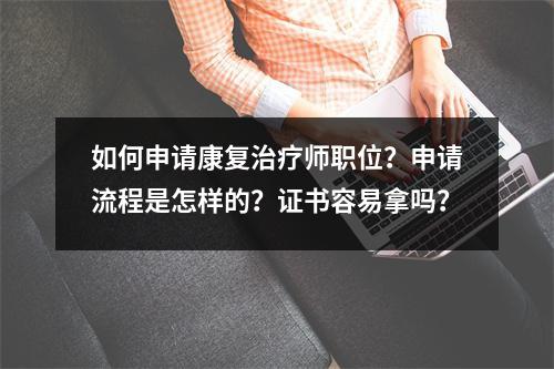如何申请康复治疗师职位?申请流程是怎样的?证书容易拿吗?