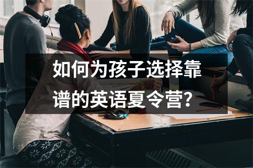 如何为孩子选择靠谱的英语夏令营?