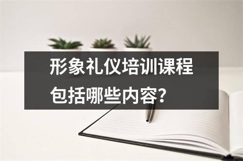 形象礼仪培训课程包括哪些内容?