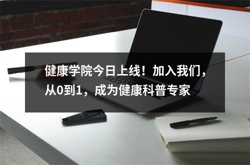 健康学院今日上线!加入我们,从0到1,成为健康科普专家