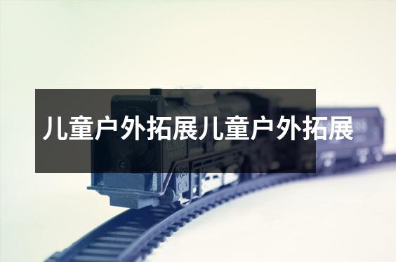 儿童户外拓展儿童户外拓展