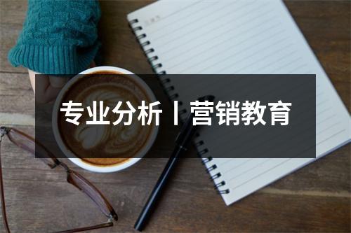 专业分析丨营销教育