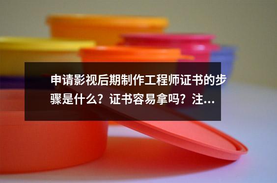 申请影视后期制作工程师证书的步骤是什么?证书容易拿吗?注册有什么要求?