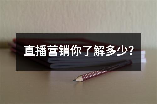 直播营销你了解多少?