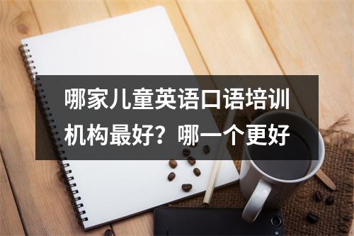 哪家儿童英语口语培训机构最好?哪一个更好