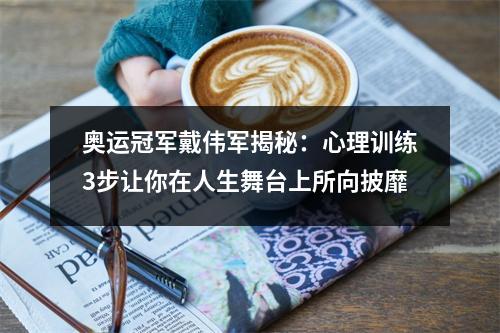 奥运冠军戴伟军揭秘:心理训练3步让你在人生舞台上所向披靡