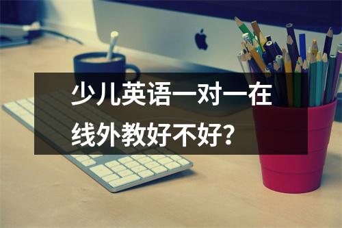 少儿英语一对一在线外教好不好?