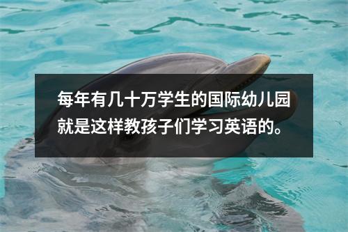 每年有几十万学生的国际幼儿园就是这样教孩子们学习英语的。