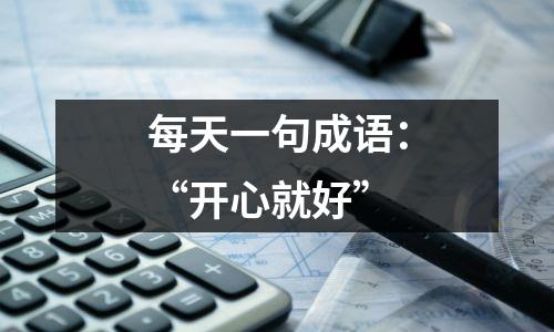 每天一句成语:“开心就好”