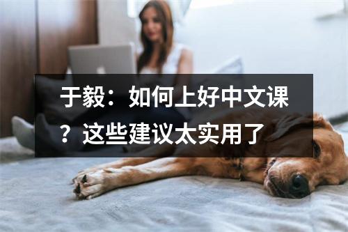 于毅:如何上好中文课?这些建议太实用了